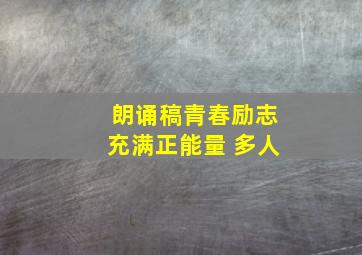 朗诵稿青春励志充满正能量 多人